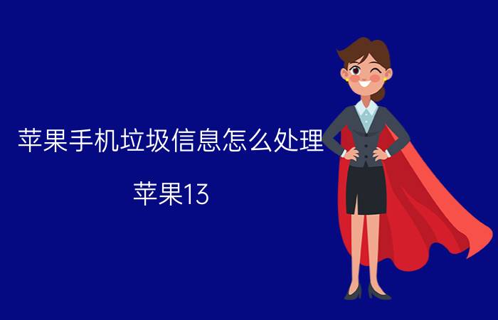 苹果手机垃圾信息怎么处理 苹果13 pro max怎么清理缓存？